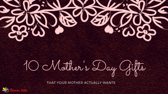 10 Mother’s Day Gifts that your Mother Actually Wants